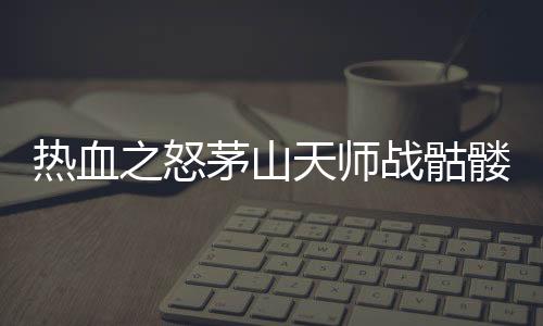 热血之怒茅山天师战骷髅下载