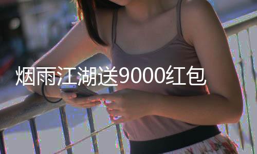 烟雨江湖送9000红包版本下载