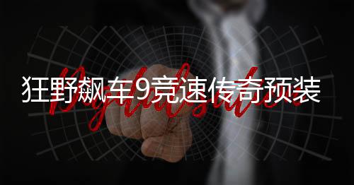 狂野飙车9竞速传奇预装包下载