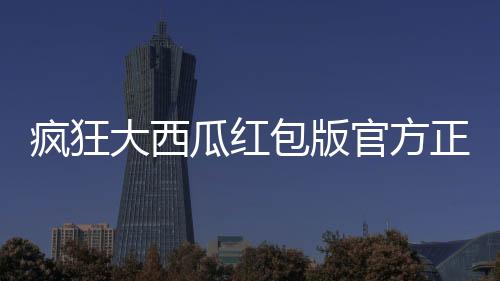 疯狂大西瓜红包版官方正版下载