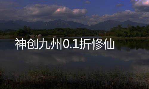 神创九州0.1折修仙下载