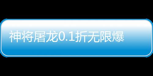 神将屠龙0.1折无限爆充下载
