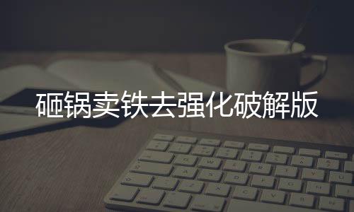 砸锅卖铁去强化破解版下载