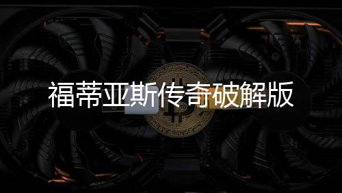 福蒂亚斯传奇破解版下载