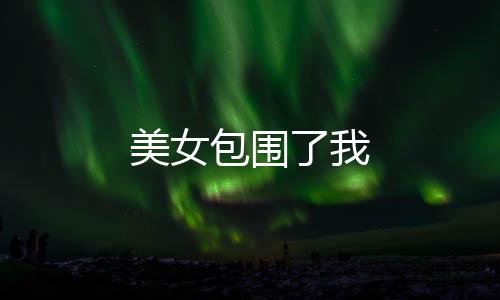 美女包围了我下载