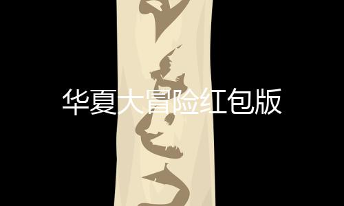 华夏大冒险红包版下载