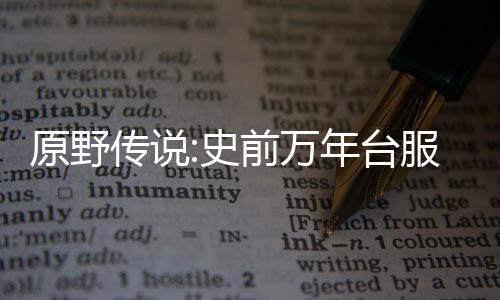 原野传说:史前万年台服(原野傳說：史前萬年)下载