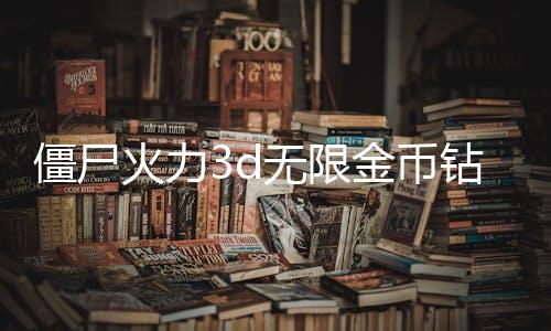 僵尸火力3d无限金币钻石版下载