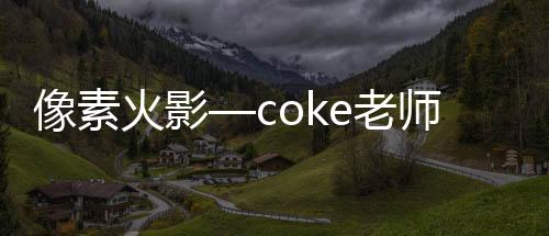像素火影—coke老师版下载