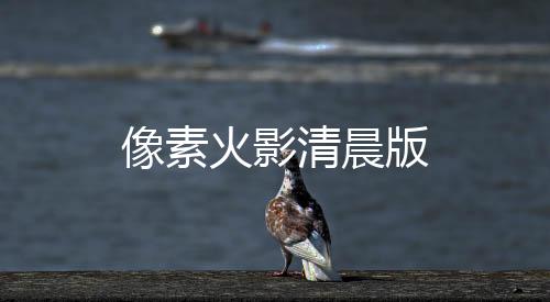 像素火影清晨版下载