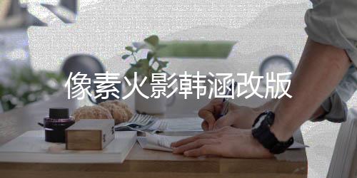 像素火影韩涵改版下载