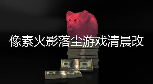 像素火影落尘游戏清晨改版下载