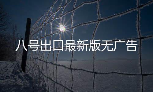 八号出口最新版无广告下载