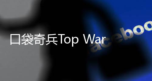 口袋奇兵Top War Battle Game国际服下载