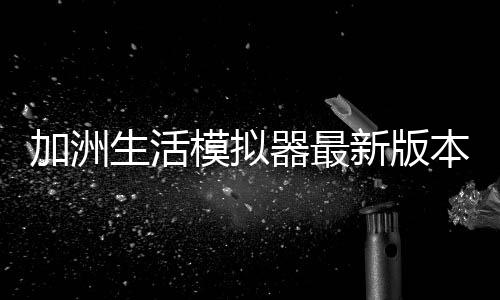 加洲生活模拟器最新版本下载