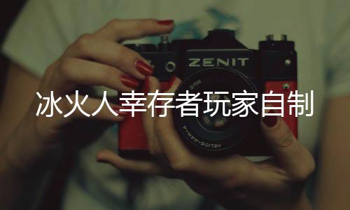 冰火人幸存者玩家自制下载