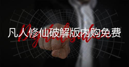 凡人修仙破解版内购免费下载