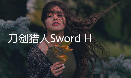 刀剑猎人Sword Hunter更新版下载