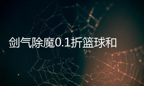 剑气除魔0.1折篮球和鸡下载