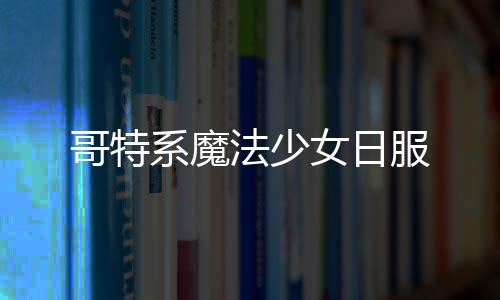 哥特系魔法少女日服下载