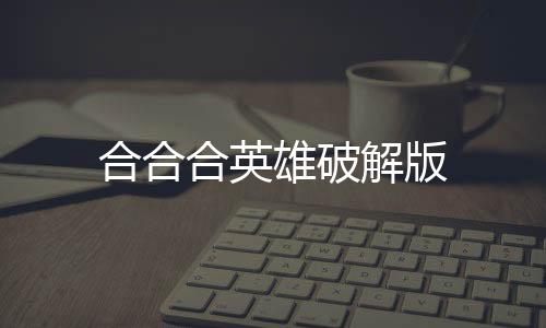 合合合英雄破解版下载
