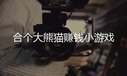 合个大熊猫赚钱小游戏下载