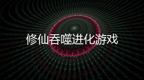 修仙吞噬进化游戏下载