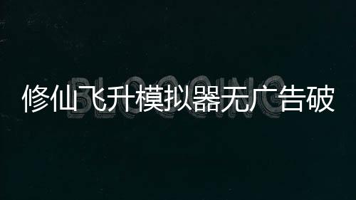 修仙飞升模拟器无广告破解版下载