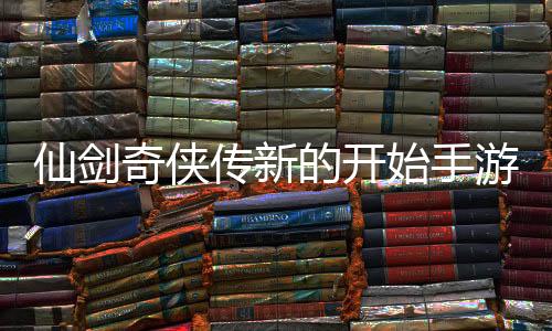 仙剑奇侠传新的开始手游官方版下载