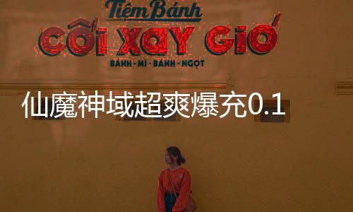 仙魔神域超爽爆充0.1折下载
