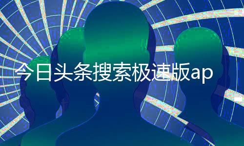 今日头条搜索极速版app安卓版下载