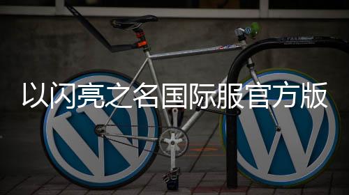 以闪亮之名国际服官方版下载