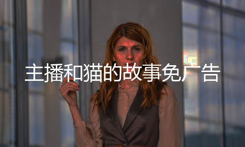 主播和猫的故事免广告下载