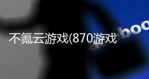 不氪云游戏(870游戏)下载