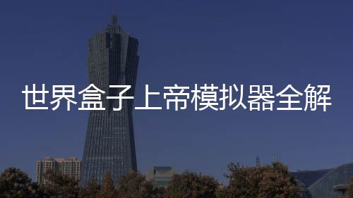 世界盒子上帝模拟器全解锁破解版2025最新版下载