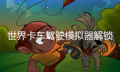 世界卡车驾驶模拟器解锁全部车辆下载