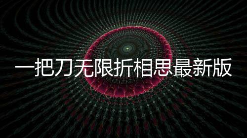 一把刀无限折相思最新版下载