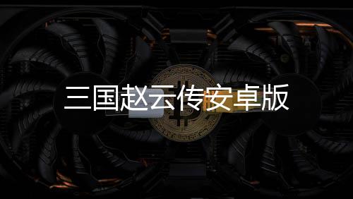 三国赵云传安卓版下载