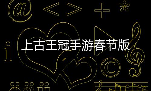 上古王冠手游春节版下载
