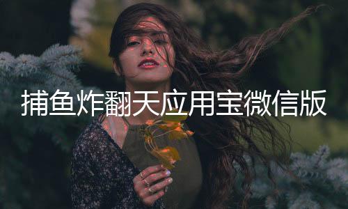 捕鱼炸翻天应用宝微信版本下载