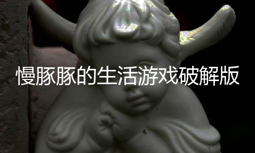慢豚豚的生活游戏破解版下载