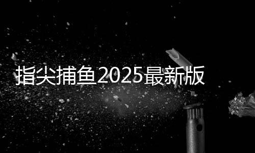 指尖捕鱼2025最新版本下载
