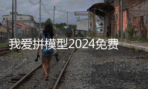 我爱拼模型2024免费内购版下载