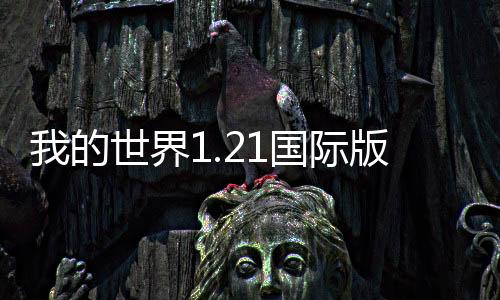 我的世界1.21国际版测试版下载