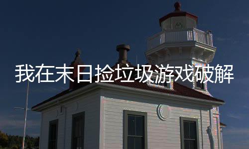 我在末日捡垃圾游戏破解版下载