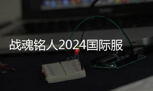 战魂铭人2024国际服新角色破解版下载