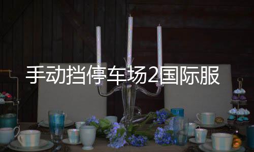 手动挡停车场2国际服下载