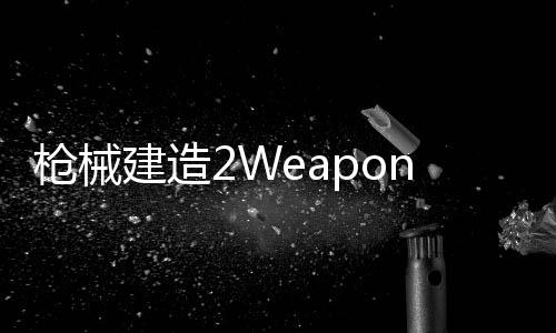 枪械建造2Weapon Builder 2最新版下载