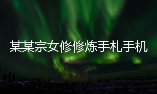 某某宗女修修炼手札手机版下载
