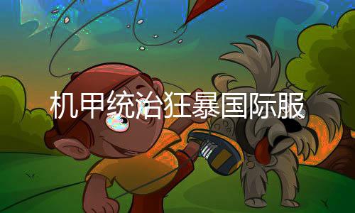机甲统治狂暴国际服下载
